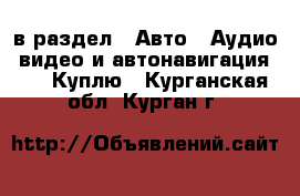  в раздел : Авто » Аудио, видео и автонавигация »  » Куплю . Курганская обл.,Курган г.